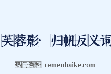 芙蓉影·归帆反义词是什么意思的图片